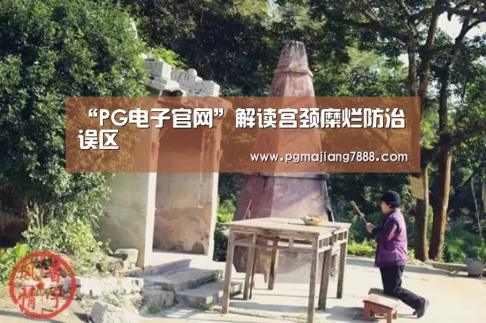 “PG电子官网”解读宫颈糜烂防治误区(图2) PG麻将APP下载