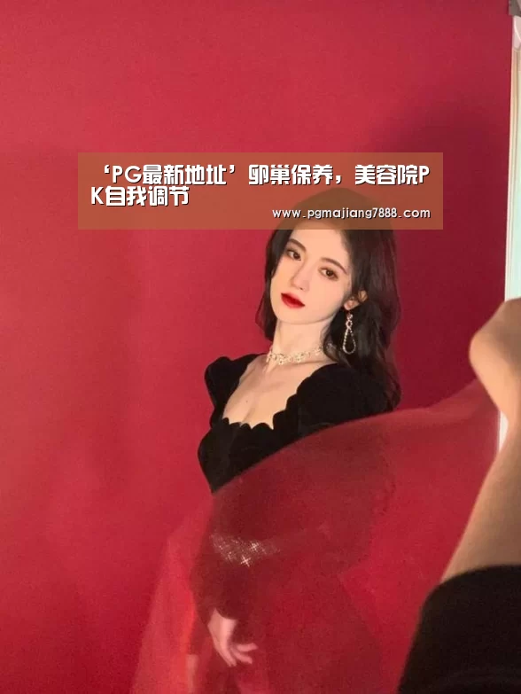 ‘PG最新地址’卵巢保养,美容院PK自我调节(图2) PG麻将娱乐