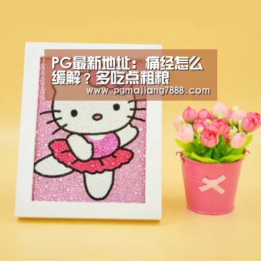 PG最新地址:痛经怎么缓解?多吃点粗粮(图2) PG麻将娱乐