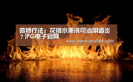 奇特疗法:花椒水熏洗可治阴道炎?|PG电子官网(图1) PG电子官网
